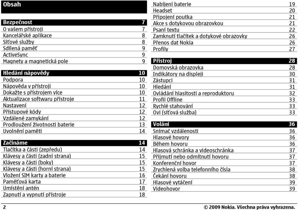14 Klávesy a části (zadní strana) 15 Klávesy a části (boky) 15 Klávesy a části (horní strana) 15 Vložení SIM karty a baterie 16 Paměťová karta 17 Umístění antén 18 Zapnutí a vypnutí přístroje 18 2