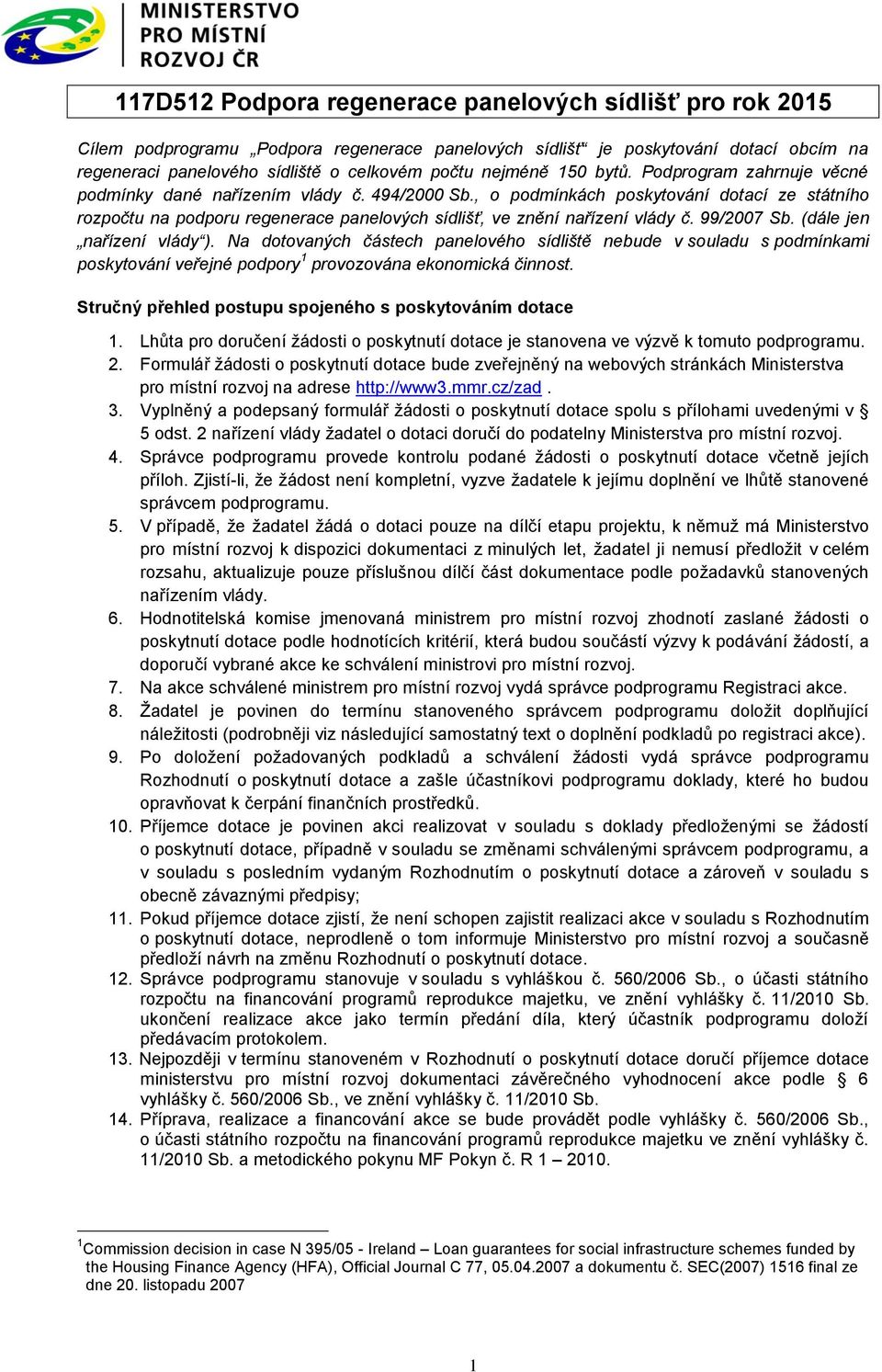 99/2007 Sb. (dále jen nařízení vlády ). Na dotovaných částech panelového sídliště nebude v souladu s podmínkami poskytování veřejné podpory 1 provozována ekonomická činnost.