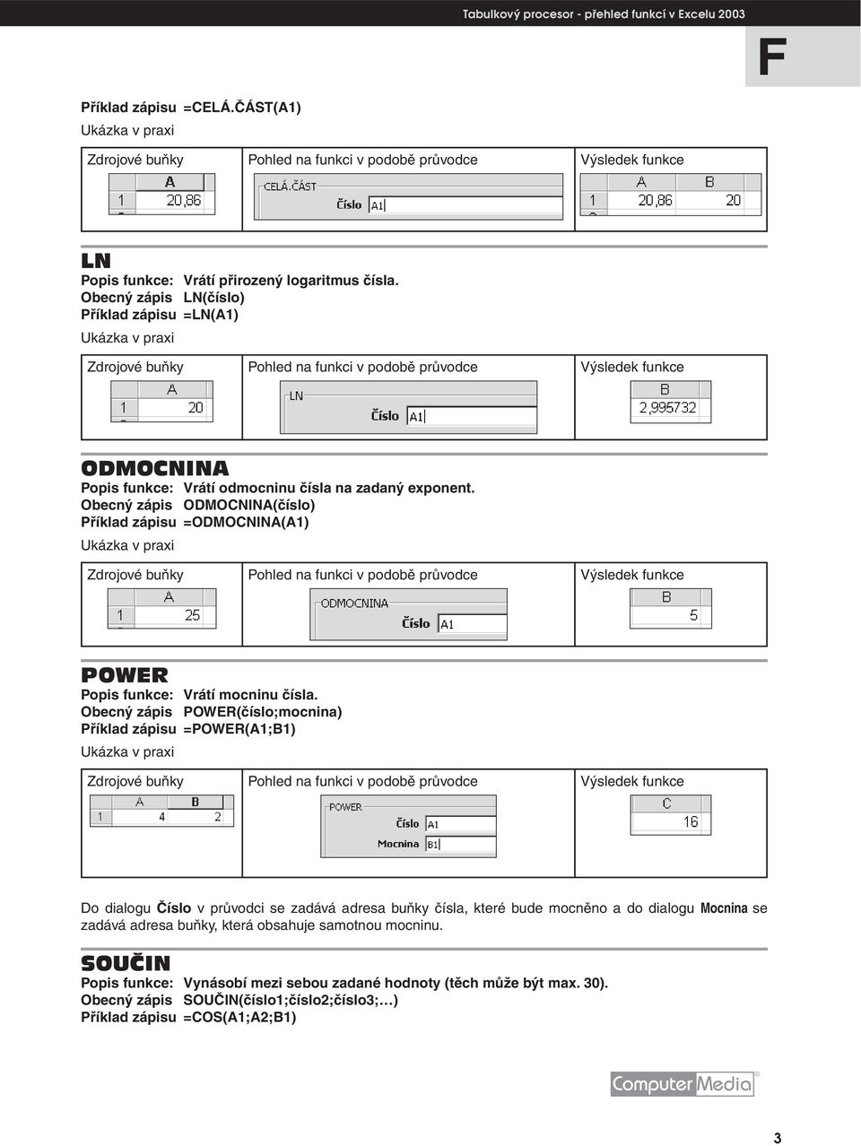 Obecný zápis ODMOCNINA(číslo) Příklad zápisu =ODMOCNINA(A1) POWE Popis funkce: Vrátí mocninu čísla.