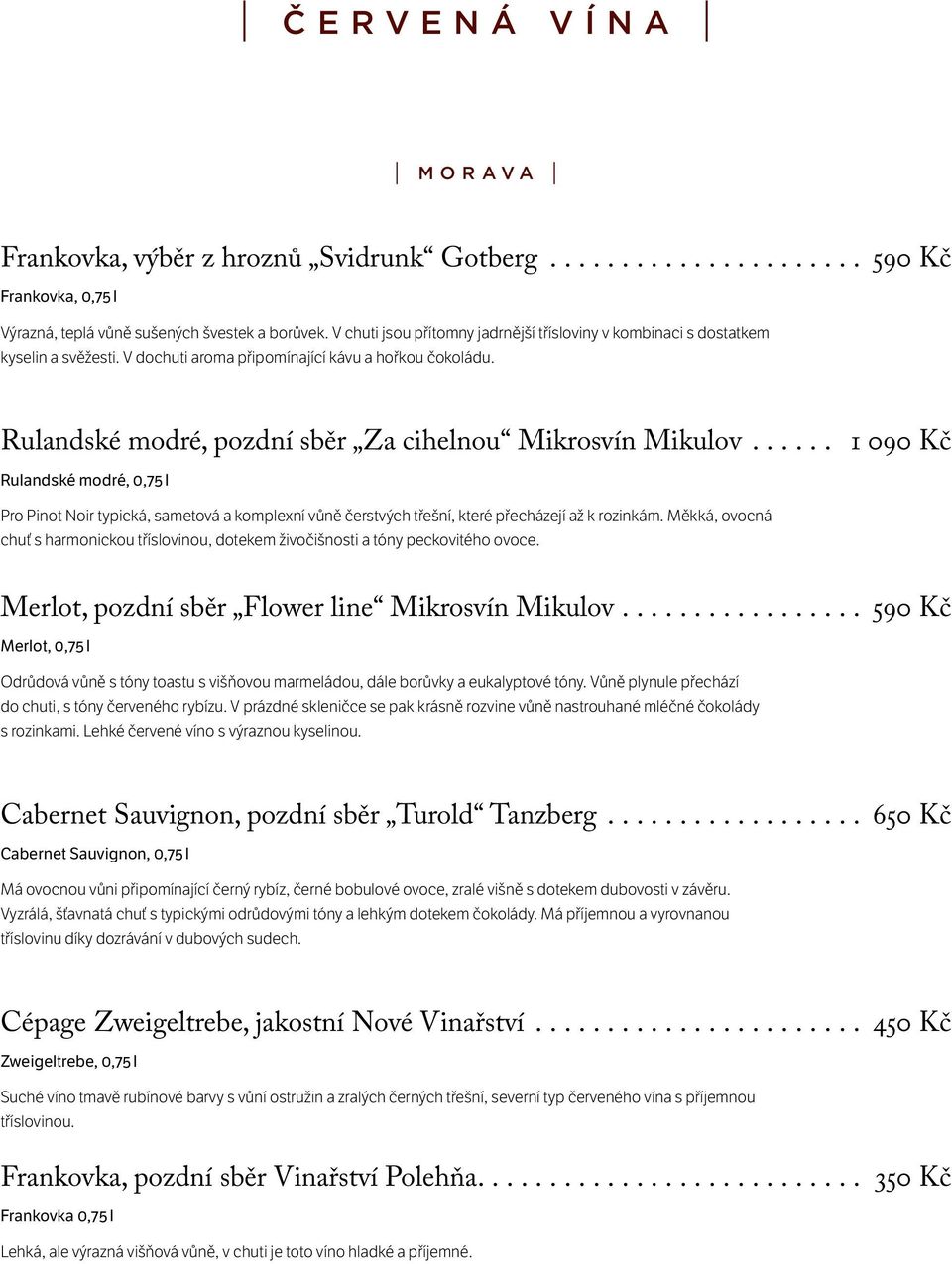 ... 1 090 Kč Rulandské modré, 0,75 l Pro Pinot Noir typická, sametová a komplexní vůně čerstvých třešní, které přecházejí až k rozinkám.