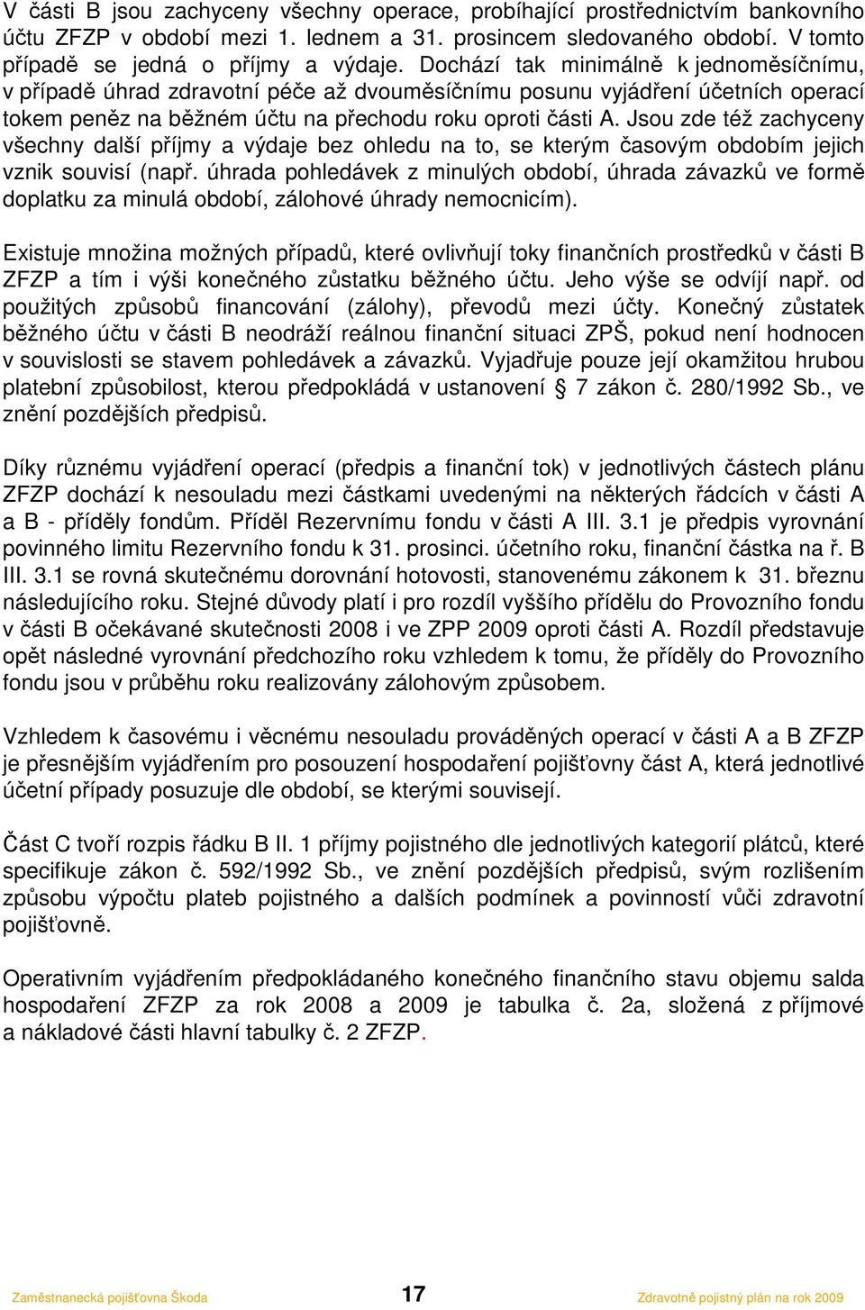 Jsou zde též zachyceny všechny další příjmy a výdaje bez ohledu na to, se kterým časovým obdobím jejich vznik souvisí (např.