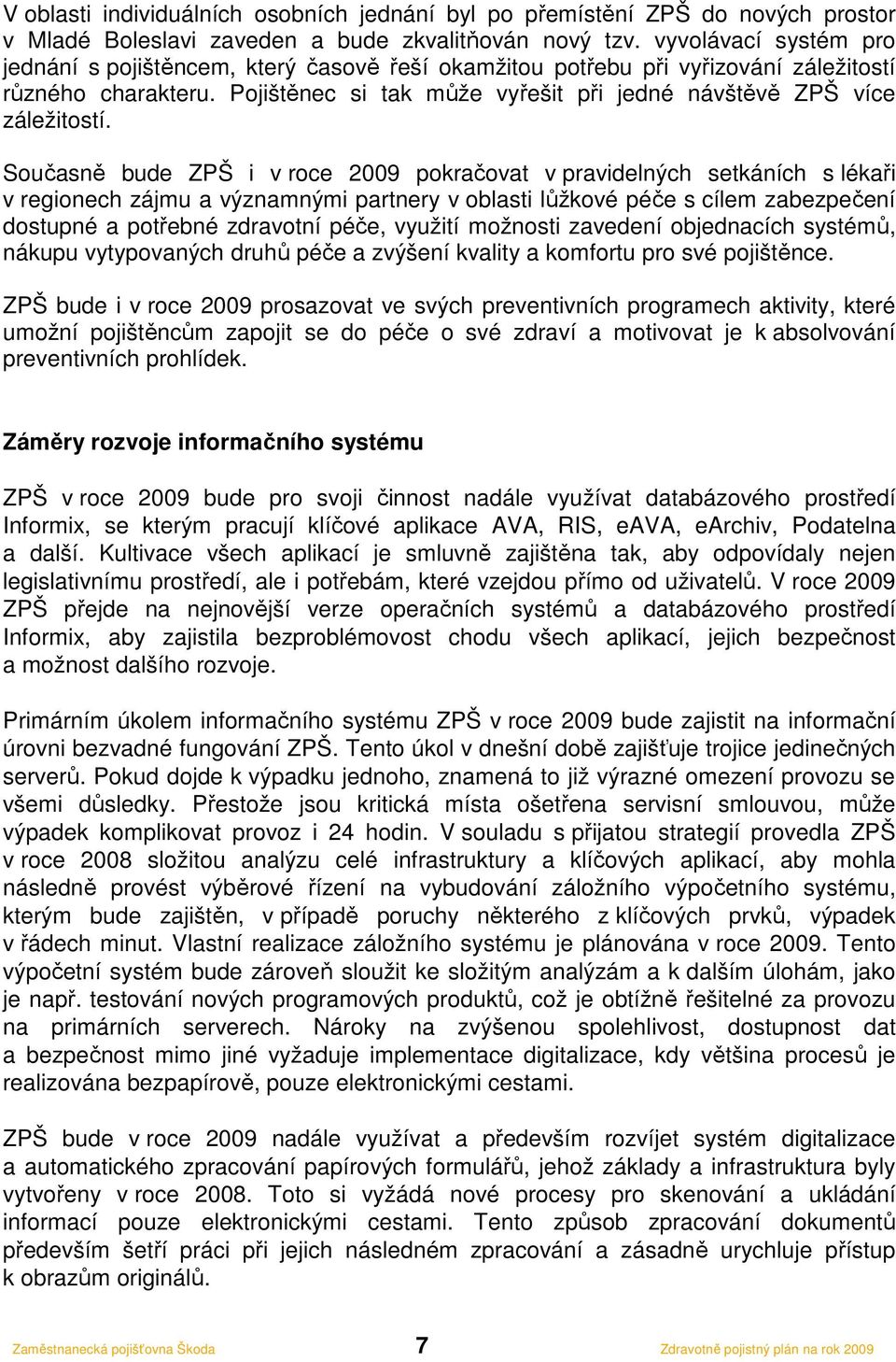 Současně bude ZPŠ i v roce 2009 pokračovat v pravidelných setkáních s lékaři v regionech zájmu a významnými partnery v oblasti lůžkové péče s cílem zabezpečení dostupné a potřebné zdravotní péče,