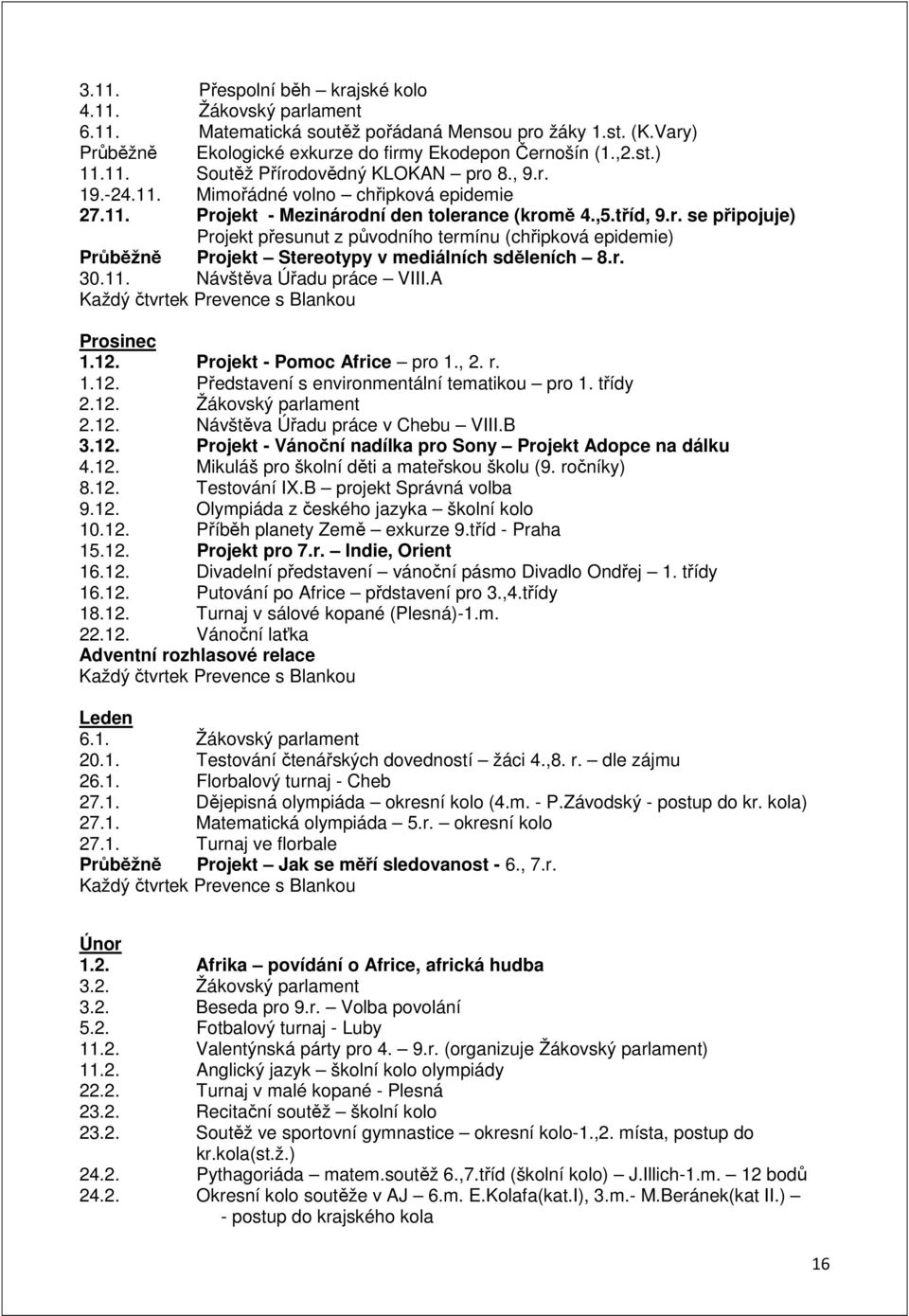 r. 30.11. Návštěva Úřadu práce VIII.A Každý čtvrtek Prevence s Blankou Prosinec 1.12. Projekt - Pomoc Africe pro 1., 2. r. 1.12. Představení s environmentální tematikou pro 1. třídy 2.12. Žákovský parlament 2.