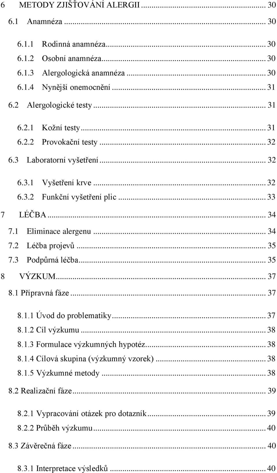 .. 35 7.3 Podpůrná léčba... 35 8 VÝZKUM... 37 8.1 Přípravná fáze... 37 8.1.1 Úvod do problematiky... 37 8.1.2 Cíl výzkumu... 38 8.1.3 Formulace výzkumných hypotéz... 38 8.1.4 Cílová skupina (výzkumný vzorek).
