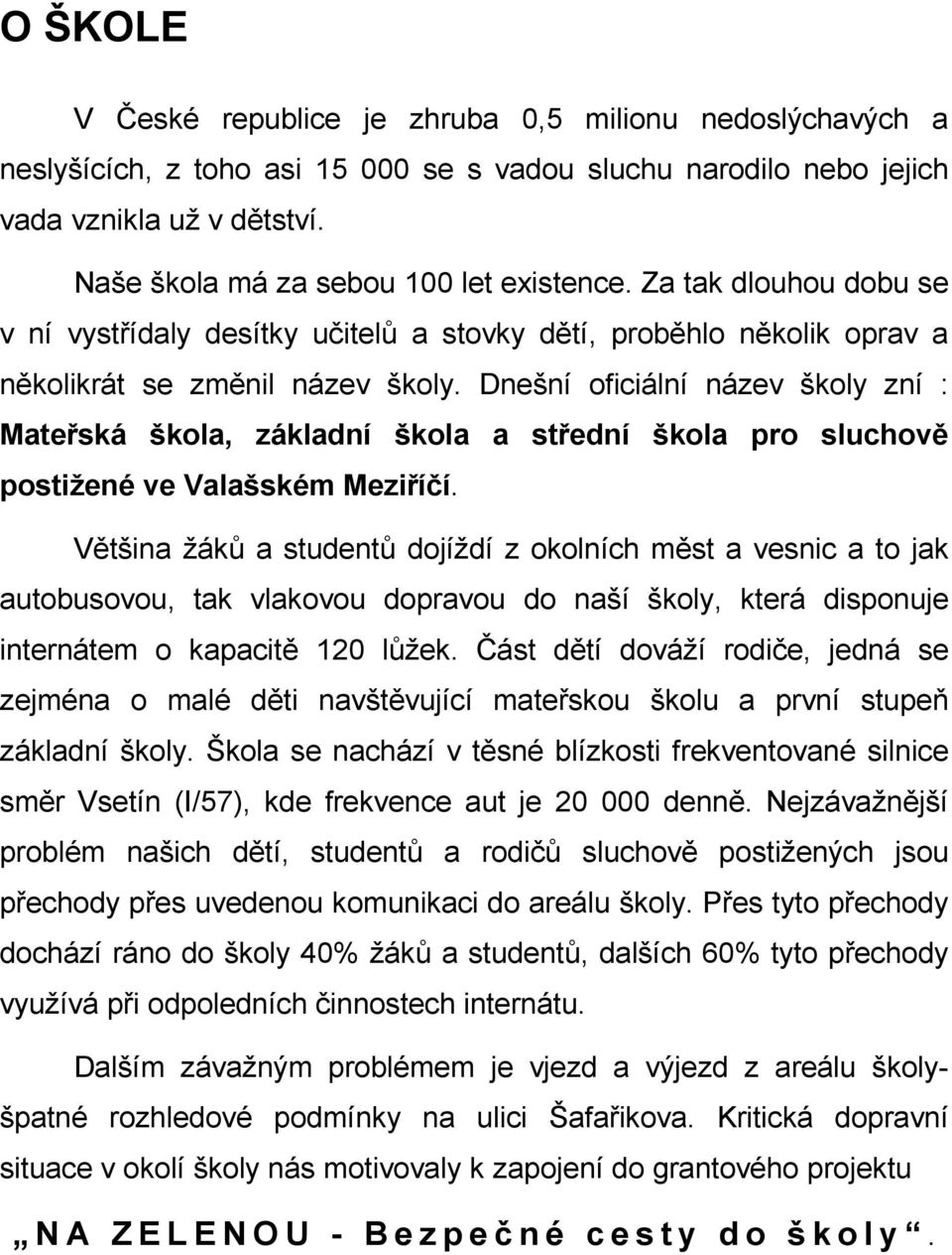 Dnešní oficiální název školy zní : Mateřská škola, základní škola a střední škola pro sluchově postižené ve Valašském Meziříčí.