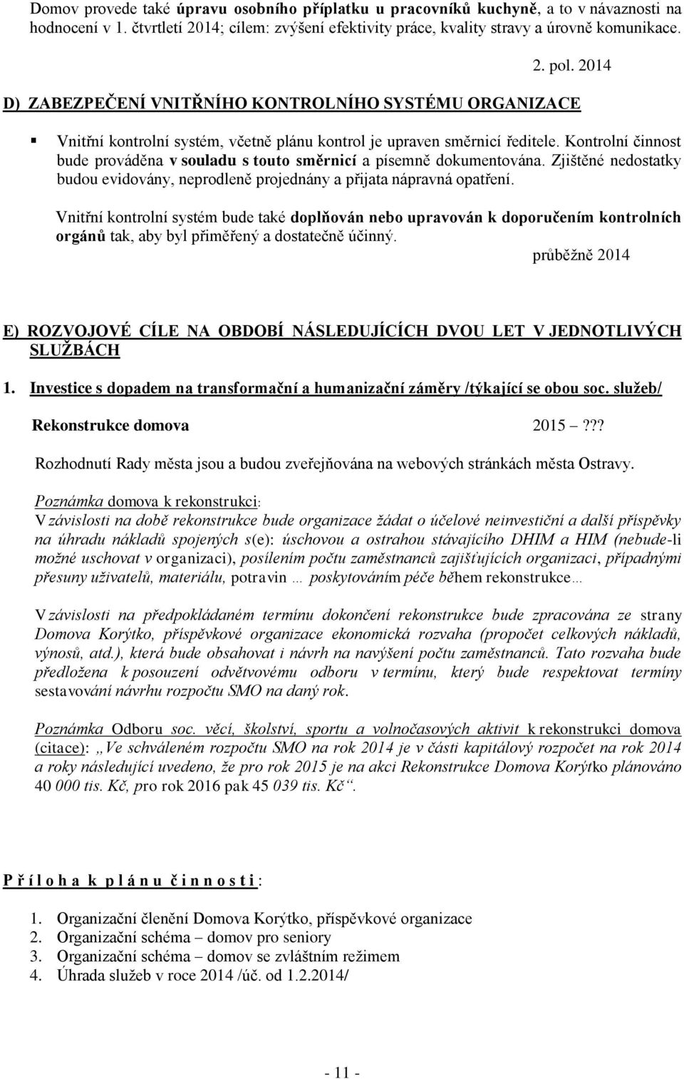 Kontrolní činnost bude prováděna v souladu s touto směrnicí a písemně dokumentována. Zjištěné nedostatky budou evidovány, neprodleně projednány a přijata nápravná opatření.