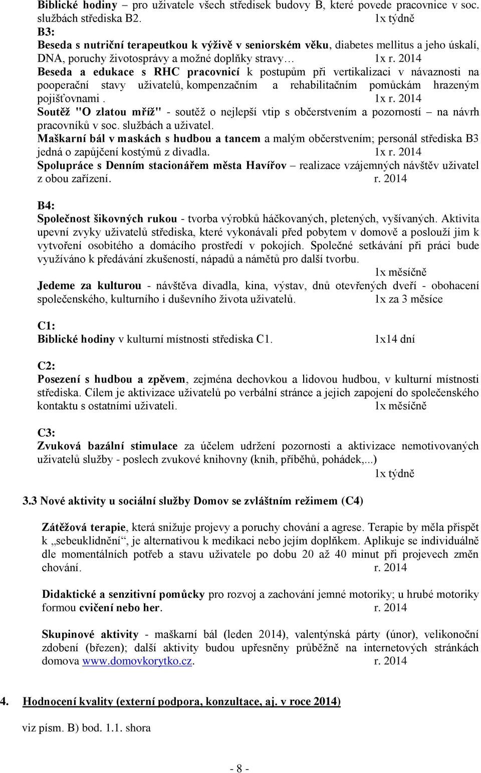 2014 Beseda a edukace s RHC pracovnicí k postupům při vertikalizaci v návaznosti na pooperační stavy uživatelů, kompenzačním a rehabilitačním pomůckám hrazeným pojišťovnami. 1x r.