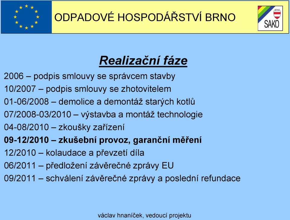 04-08/2010 zkoušky zařízení 09-12/2010 zkušební provoz, garanční měření 12/2010 kolaudace a