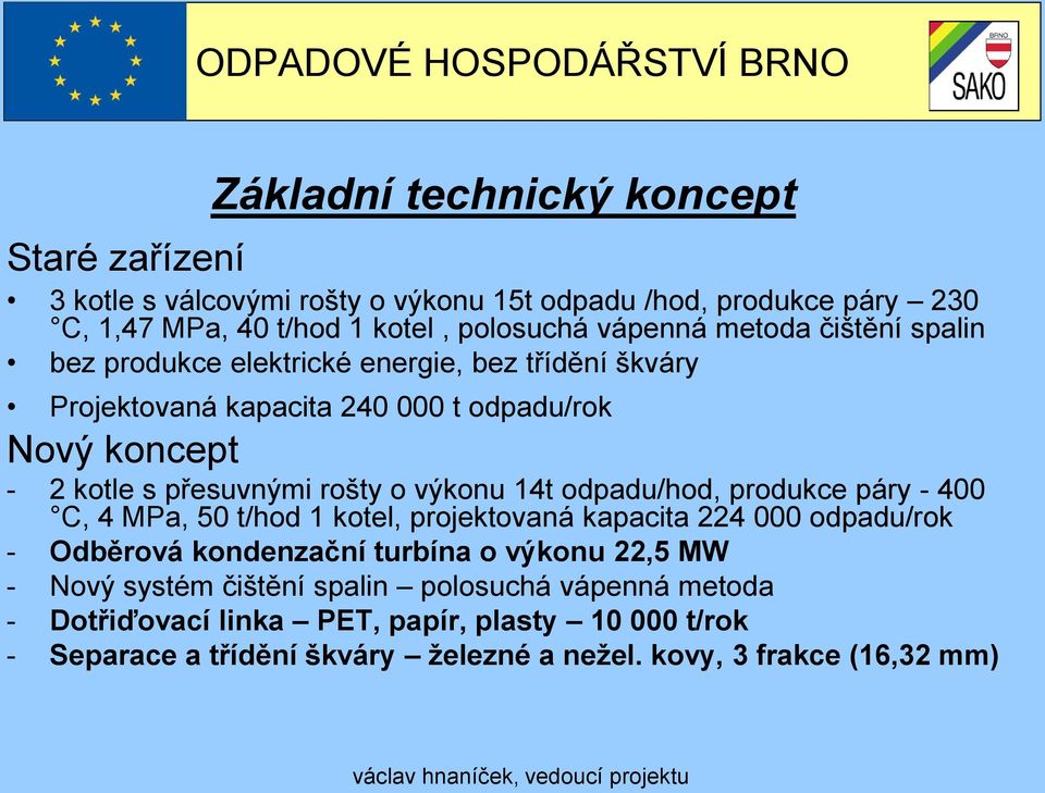 výkonu 14t odpadu/hod, produkce páry - 400 C, 4 MPa, 50 t/hod 1 kotel, projektovaná kapacita 224 000 odpadu/rok - Odběrová kondenzační turbína o výkonu 22,5 MW -