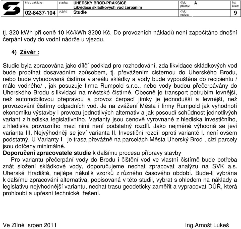 převážením cisternou do Uherského Brodu, nebo bude vybudovaná čistírna v areálu skládky a vody bude vypouštěna do recipientu / málo vodného/, jak posuzuje firma Rumpold s.r.o., nebo vody budou přečerpávány do Uherského Brodu s likvidací na městské čistírně.