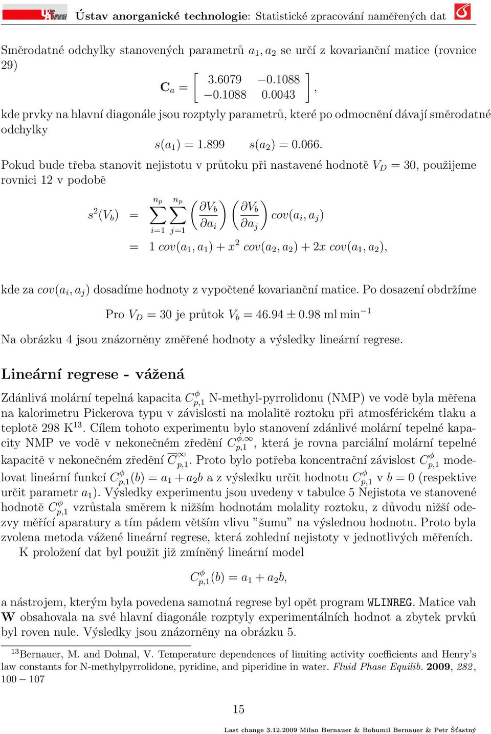 Pokud bude třeba stanovit nejistotu v průtoku při nastavené hodnotě V D = 30, použijeme rovnici 12 v podobě n p n p ( ) ( ) s 2 Vb Vb (V b ) = cov(a i, a j ) a i a j j=1 = 1 cov(a 1, a 1 ) + x 2