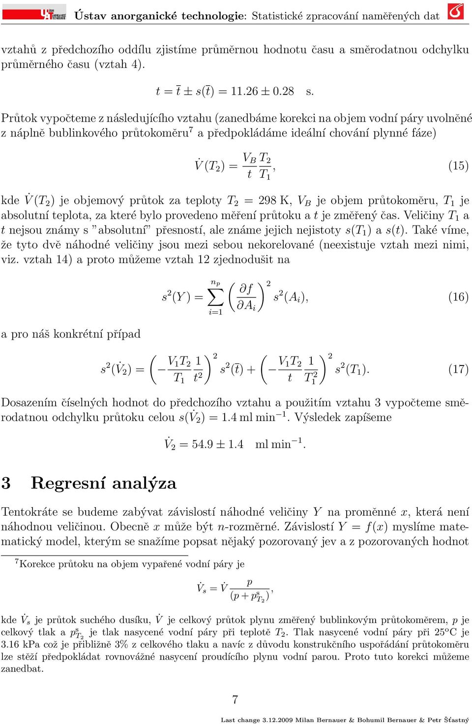 kde V (T 2 ) je objemový průtok za teploty T 2 = 298 K, V B je objem průtokoměru, T 1 je absolutní teplota, za které bylo provedeno měření průtoku a t je změřený čas.