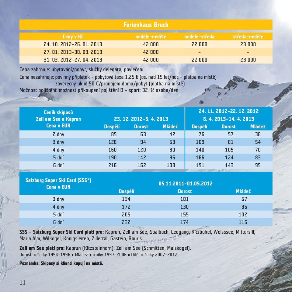 nad 15 let/noc platba na místě) závěrečný úklid 50 /pronájem domu/pobyt (platba na místě) Možnost pojištění: možnost přikoupení pojištění B sport: 32 Kč osoba/den Ceník skipasů 24. 11. 2012 22. 12.