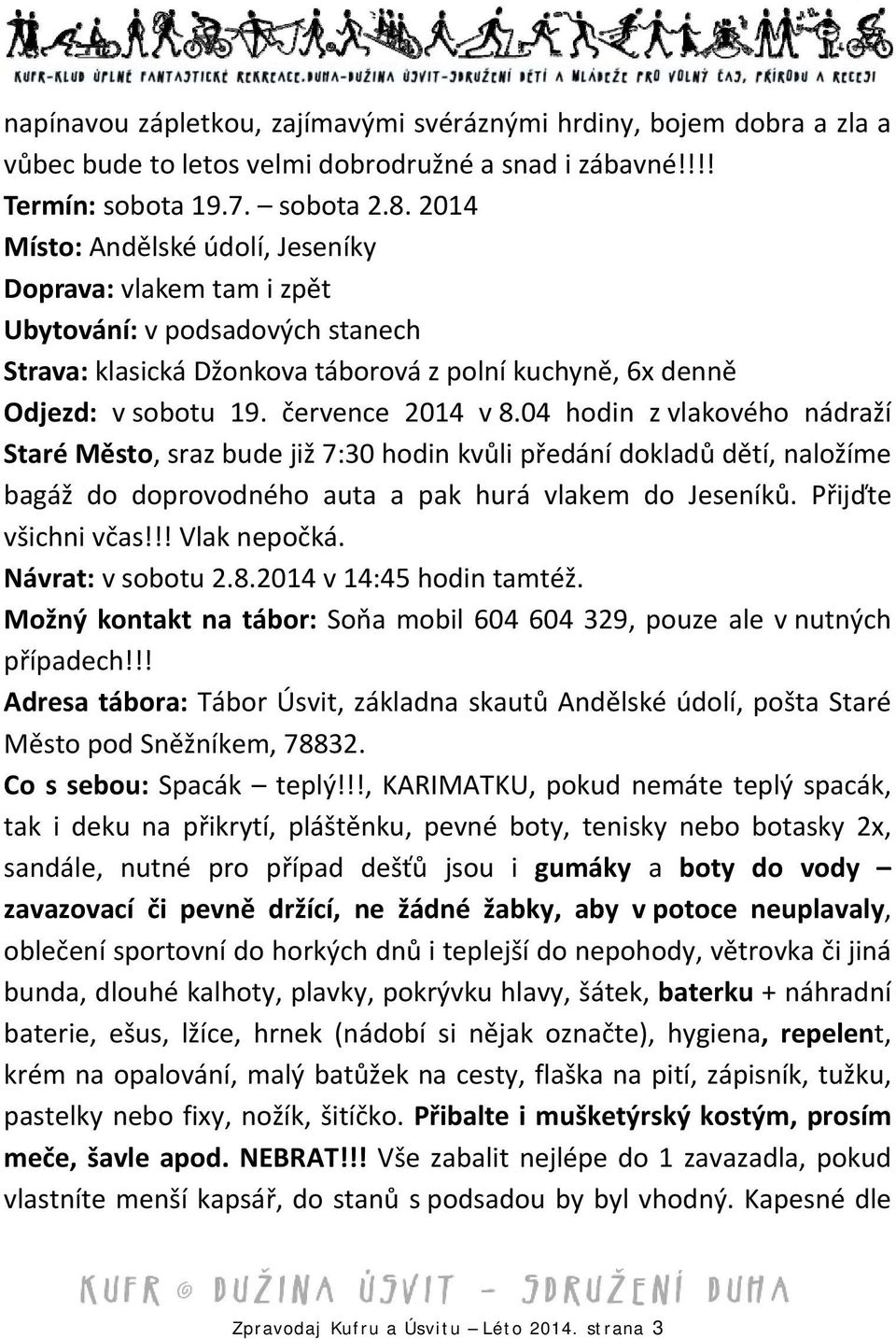 04 hodin z vlakového nádraží Staré Město, sraz bude již 7:30 hodin kvůli předání dokladů dětí, naložíme bagáž do doprovodného auta a pak hurá vlakem do Jeseníků. Přijďte všichni včas!!! Vlak nepočká.