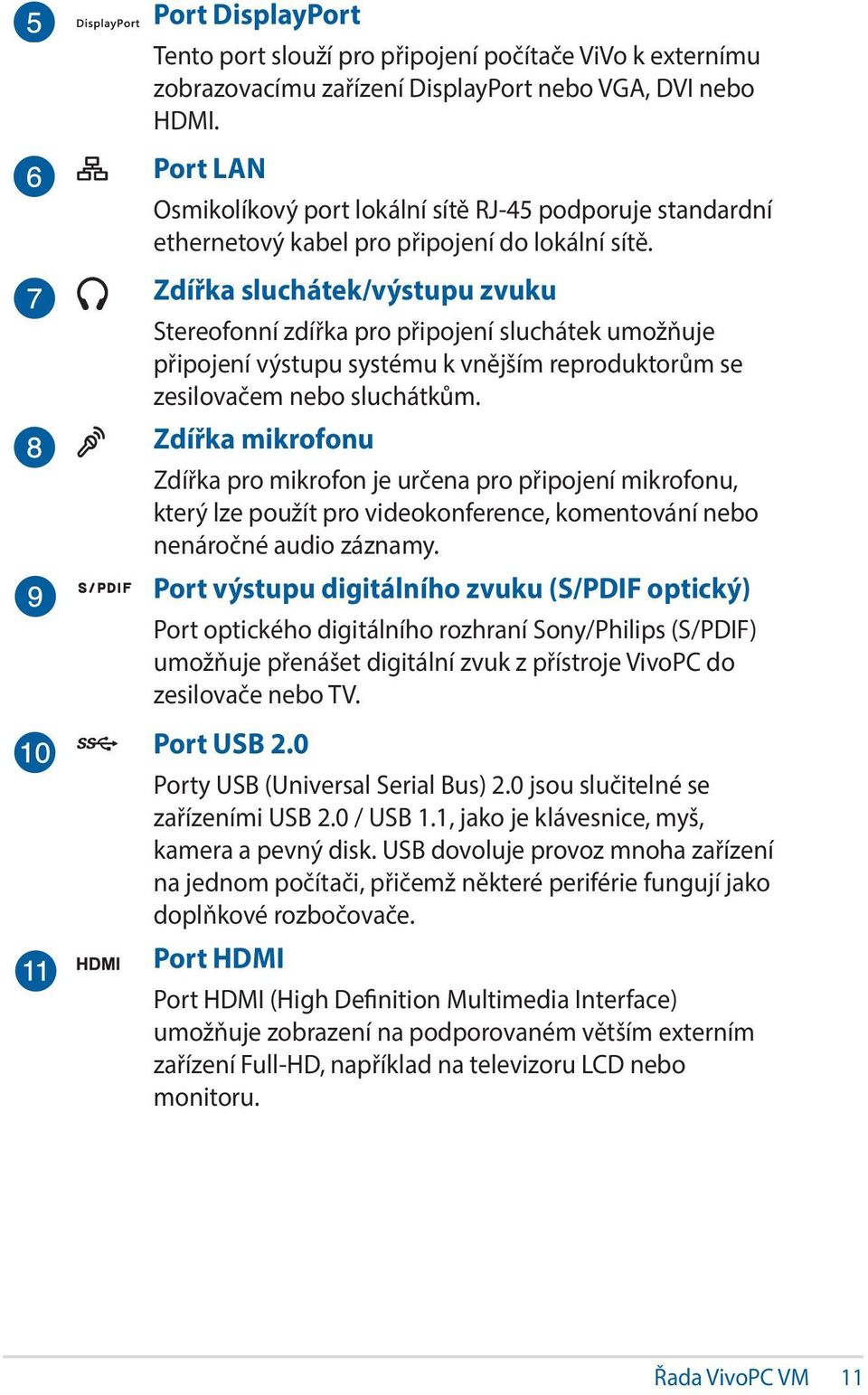 Zdířka sluchátek/výstupu zvuku Stereofonní zdířka pro připojení sluchátek umožňuje připojení výstupu systému k vnějším reproduktorům se zesilovačem nebo sluchátkům.