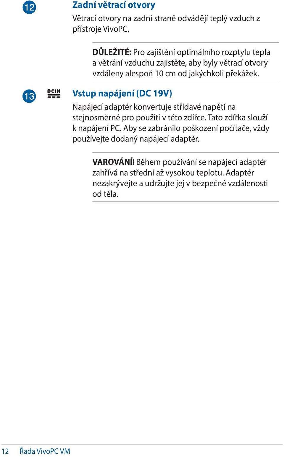 Vstup napájení (DC 19V) Napájecí adaptér konvertuje střídavé napětí na stejnosměrné pro použití v této zdířce. Tato zdířka slouží k napájení PC.