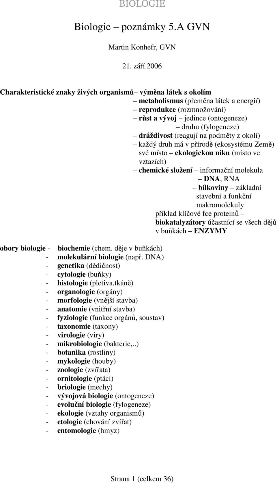 dráždivost (reagují na podměty z okolí) každý druh má v přírodě (ekosystému Země) své místo ekologickou niku (místo ve vztazích) chemické složení informační molekula DNA, RNA bílkoviny základní