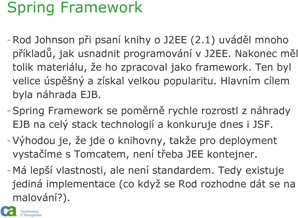 -Spring Framework se poměrně rychle rozrostl z náhrady EJB na celý stack technologií a konkuruje dnes i JSF.