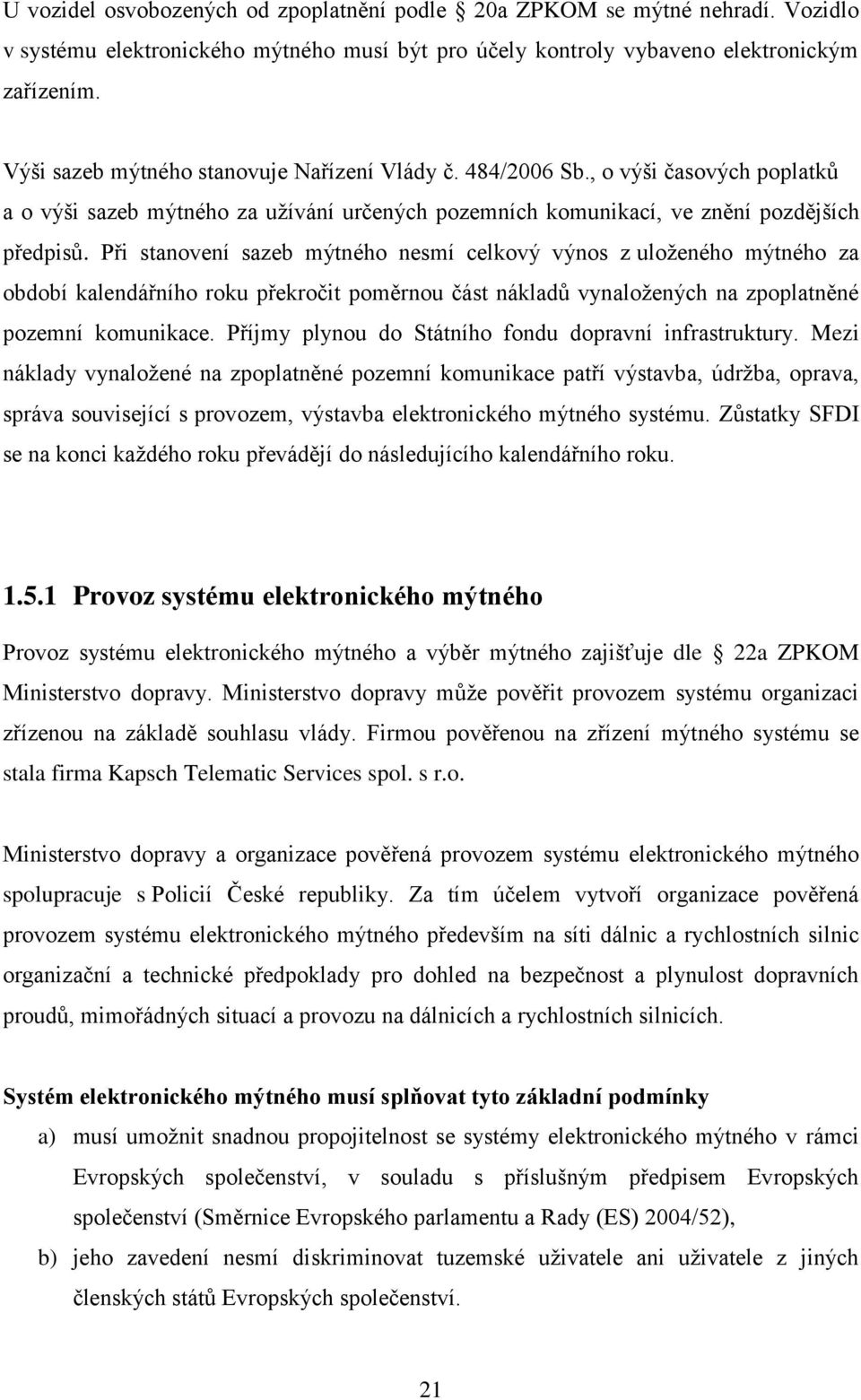 Při stanovení sazeb mýtného nesmí celkový výnos z uloţeného mýtného za období kalendářního roku překročit poměrnou část nákladů vynaloţených na zpoplatněné pozemní komunikace.