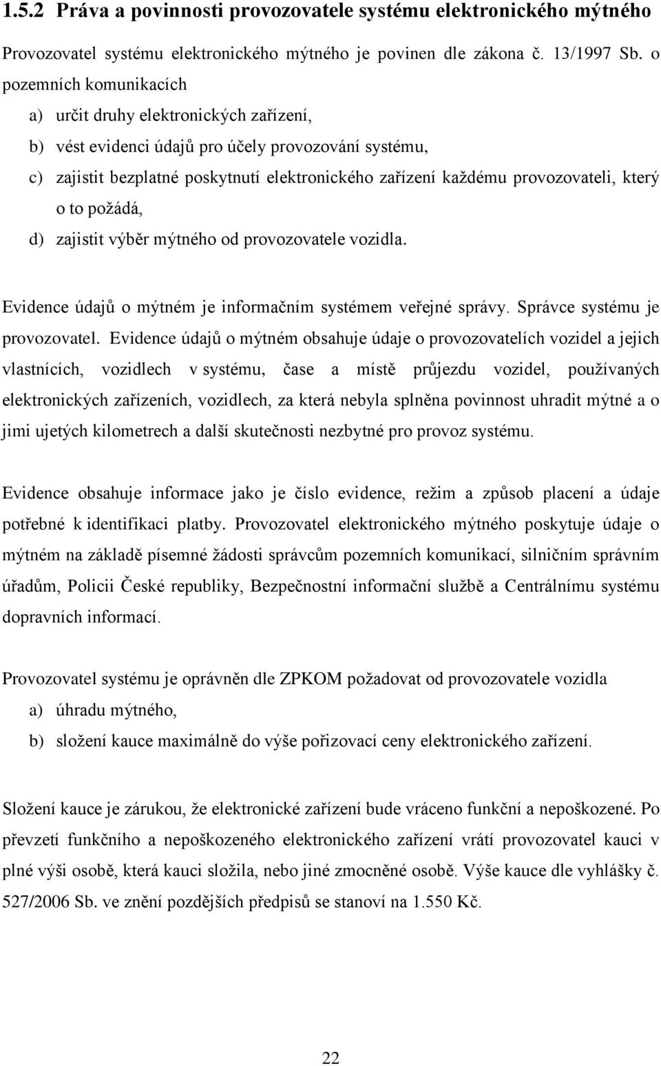 který o to poţádá, d) zajistit výběr mýtného od provozovatele vozidla. Evidence údajů o mýtném je informačním systémem veřejné správy. Správce systému je provozovatel.