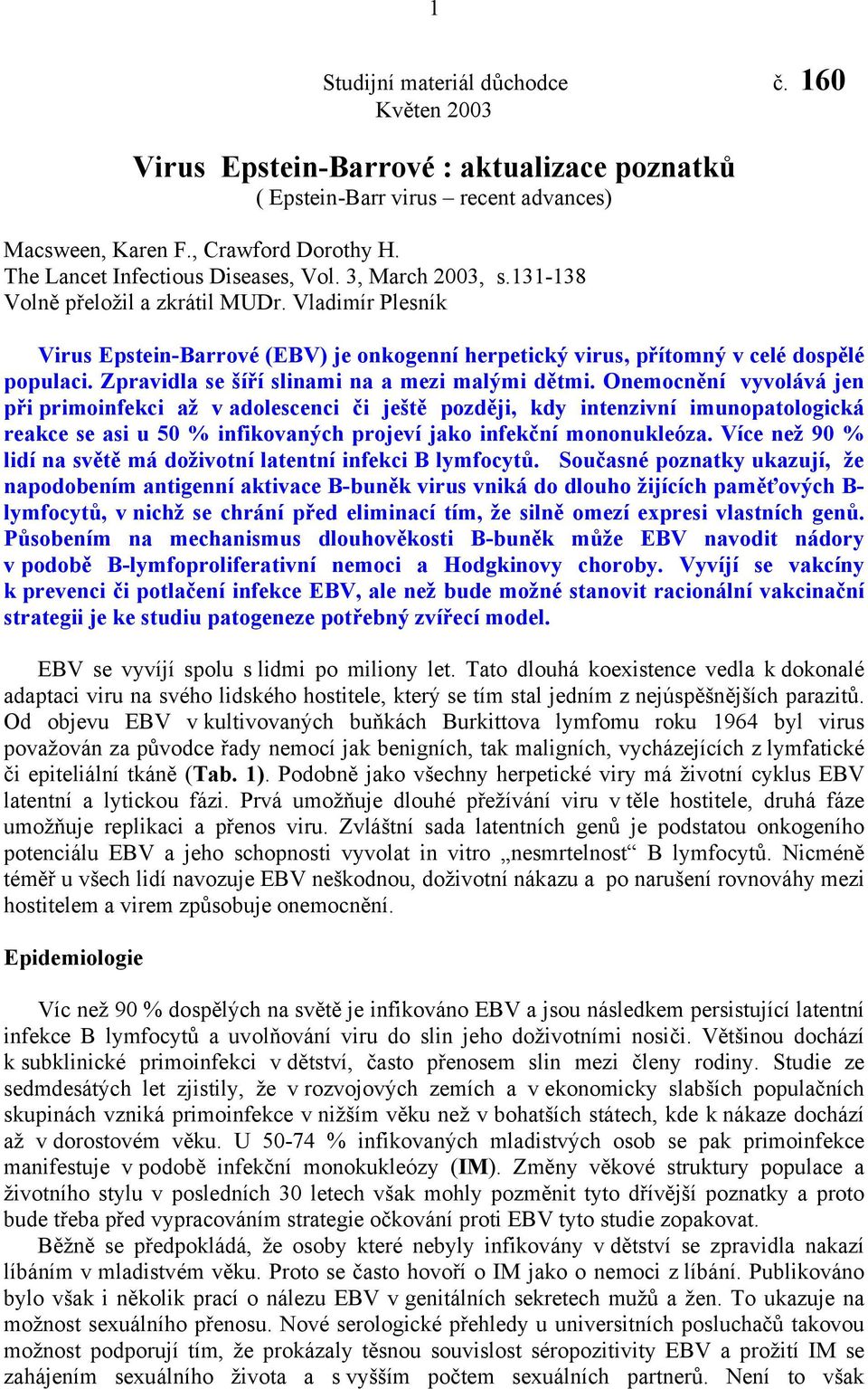 Vladimír Plesník Virus Epstein-Barrové (EBV) je onkogenní herpetický virus, přítomný v celé dospělé populaci. Zpravidla se šíří slinami na a mezi malými dětmi.