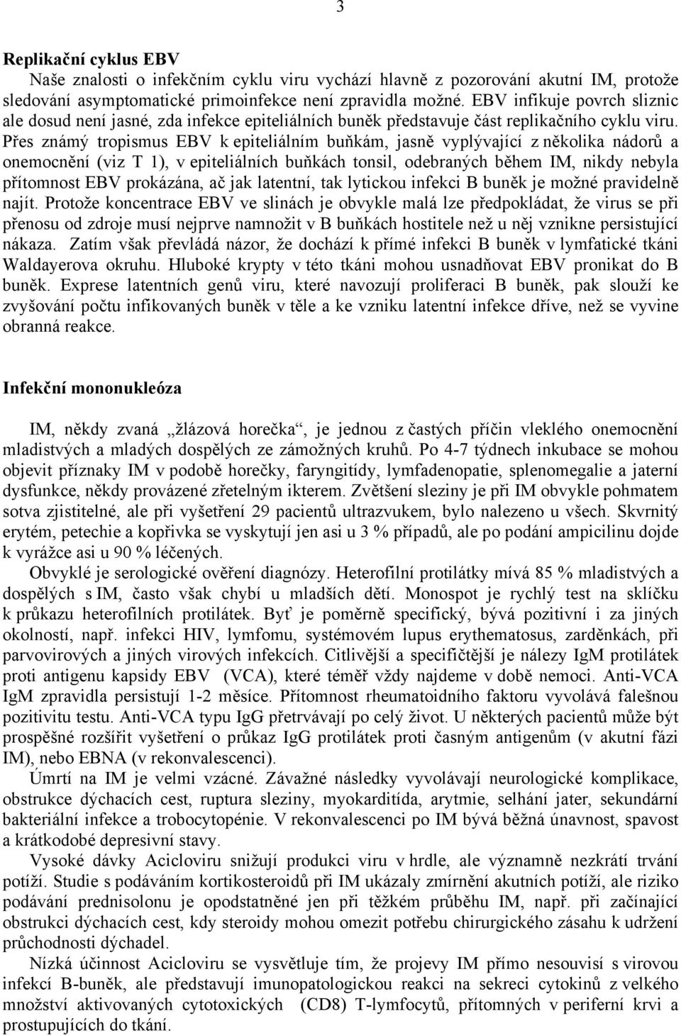 Přes známý tropismus EBV k epiteliálním buňkám, jasně vyplývající z několika nádorů a onemocnění (viz T 1), v epiteliálních buňkách tonsil, odebraných během IM, nikdy nebyla přítomnost EBV prokázána,