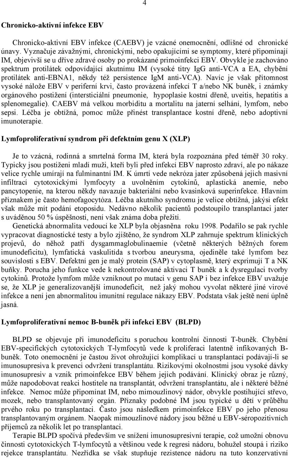 Obvykle je zachováno spektrum protilátek odpovídající akutnímu IM (vysoké titry IgG anti-vca a EA, chybění protilátek anti-ebna1, někdy též persistence IgM anti-vca).