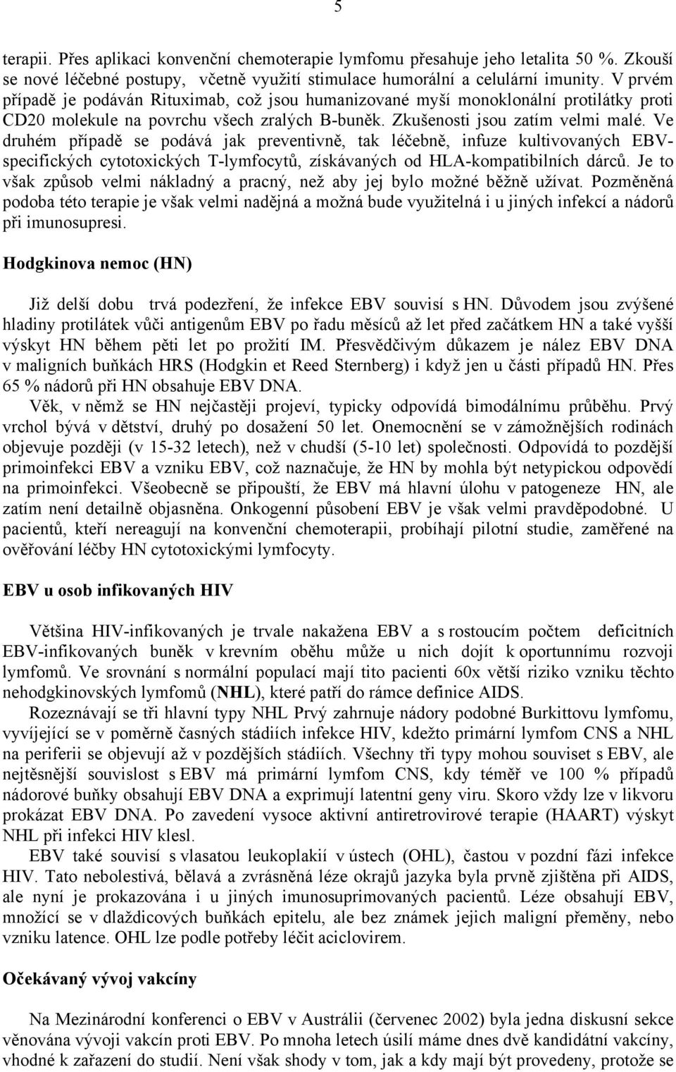 Ve druhém případě se podává jak preventivně, tak léčebně, infuze kultivovaných EBVspecifických cytotoxických T-lymfocytů, získávaných od HLA-kompatibilních dárců.