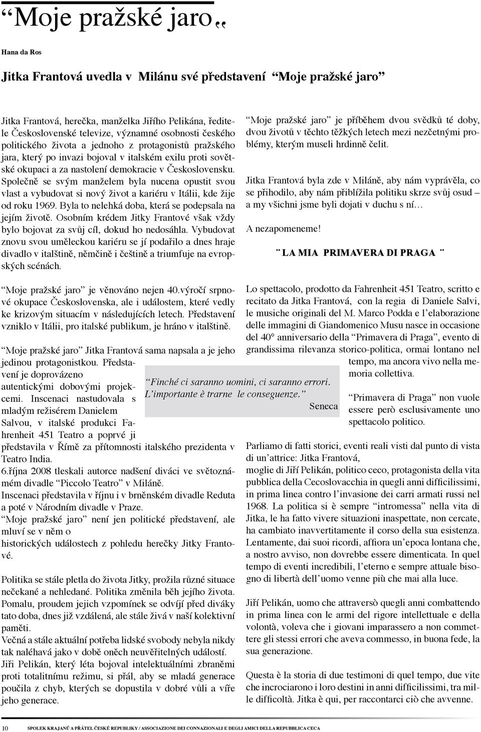 Společně se svým manželem byla nucena opustit svou vlast a vybudovat si nový život a kariéru v Itálii, kde žije od roku 1969. Byla to nelehká doba, která se podepsala na jejím životě.