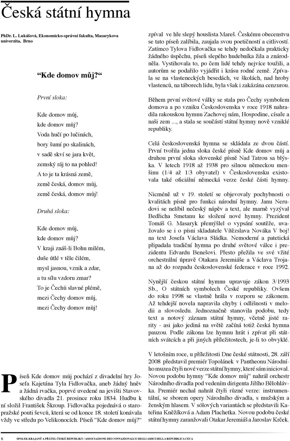 Druhá sloka: Kde domov můj, kde domov můj? V kraji znáš-li Bohu milém, duše útlé v těle čilém, mysl jasnou, vznik a zdar, a tu sílu vzdoru zmar?