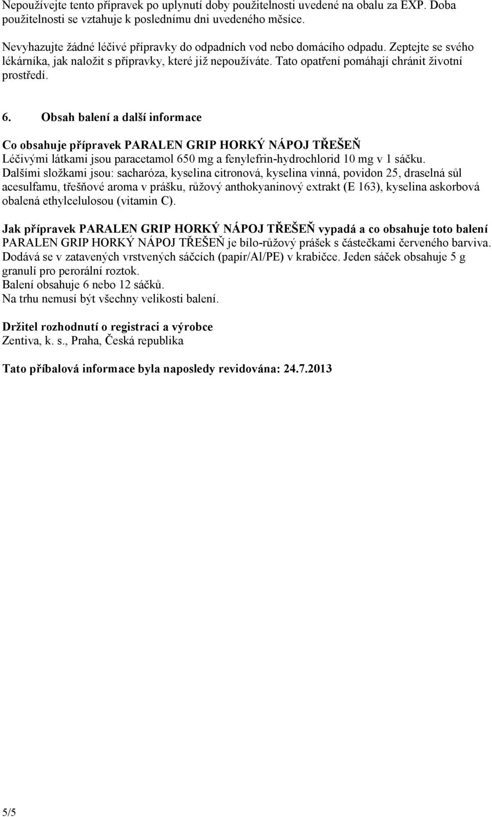 6. Obsah balení a další informace Co obsahuje přípravek PARALEN GRIP HORKÝ NÁPOJ TŘEŠEŇ Léčivými látkami jsou paracetamol 650 mg a fenylefrin-hydrochlorid 10 mg v 1 sáčku.