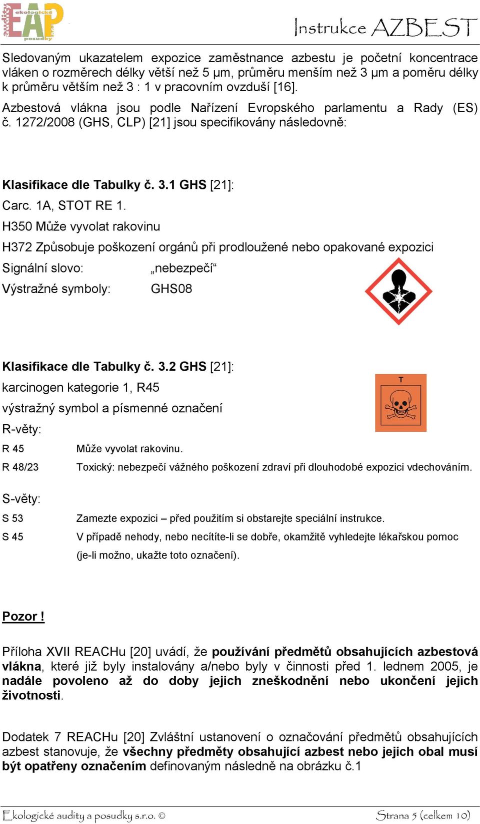 1A, STOT RE 1. H350 Může vyvolat rakovinu H372 Způsobuje poškození orgánů při prodloužené nebo opakované expozici Signální slovo: nebezpečí Výstražné symboly: GHS08 Klasifikace dle Tabulky č. 3.