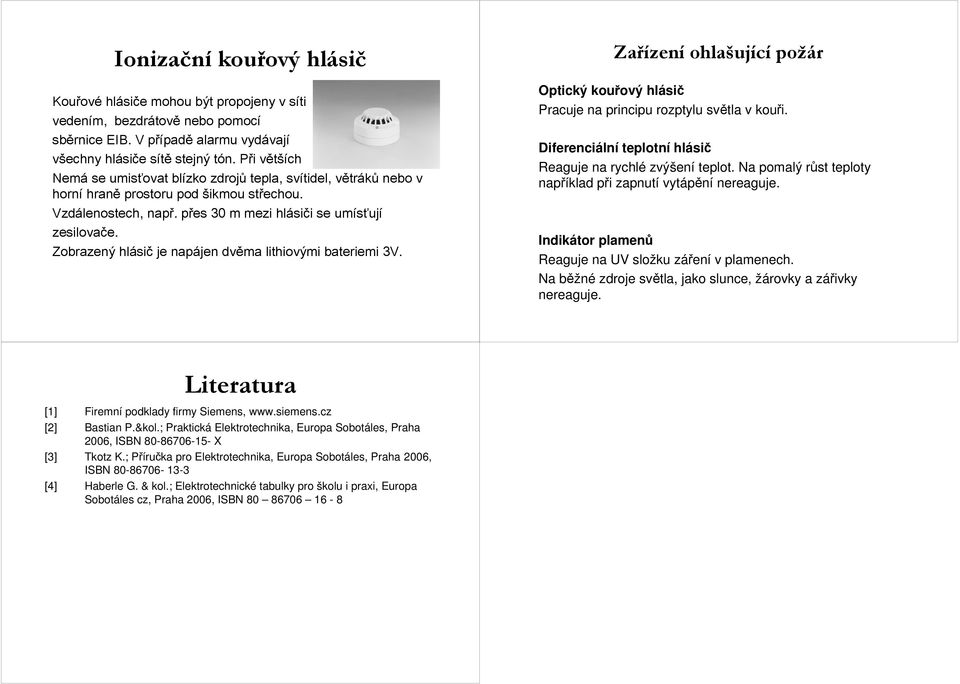 . přes p 30 m mezi hlási i i se umísťuj ují zesilovače. e. Zobrazený hlási je napájen dvěma lithiovými bateriemi 3V. ující požár Optický kouřový ový hlási Pracuje na principu rozptylu světla v kouři.