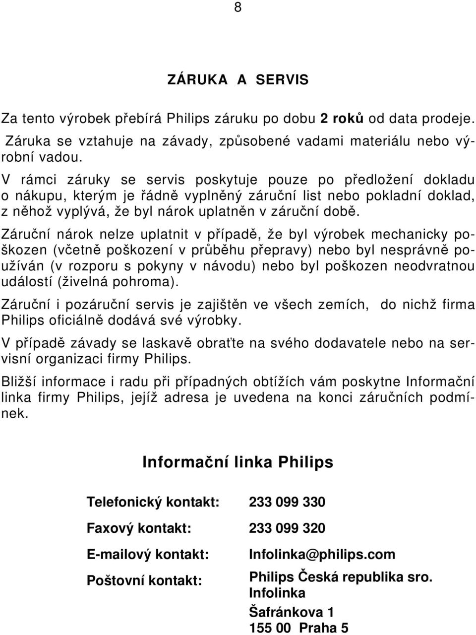 Záruční nárok nelze uplatnit v případě, že byl výrobek mechanicky poškozen (včetně poškození v průběhu přepravy) nebo byl nesprávně používán (v rozporu s pokyny v návodu) nebo byl poškozen