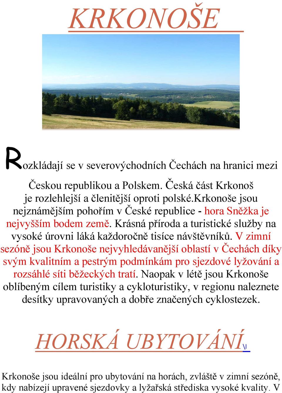 V zimní sezóně jsou Krkonoše nejvyhledávanější oblastí v Čechách díky svým kvalitním a pestrým podmínkám pro sjezdové lyžování a rozsáhlé síti běžeckých tratí.