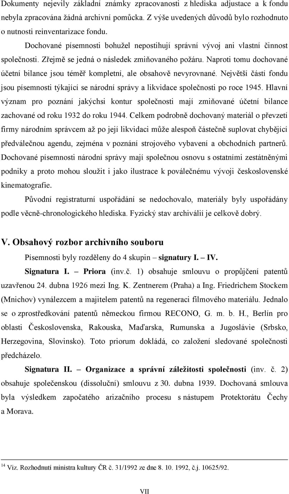 Naproti tomu dochované účetní bilance jsou téměř kompletní, ale obsahově nevyrovnané. Největší částí fondu jsou písemnosti týkající se národní správy a likvidace společnosti po roce 1945.