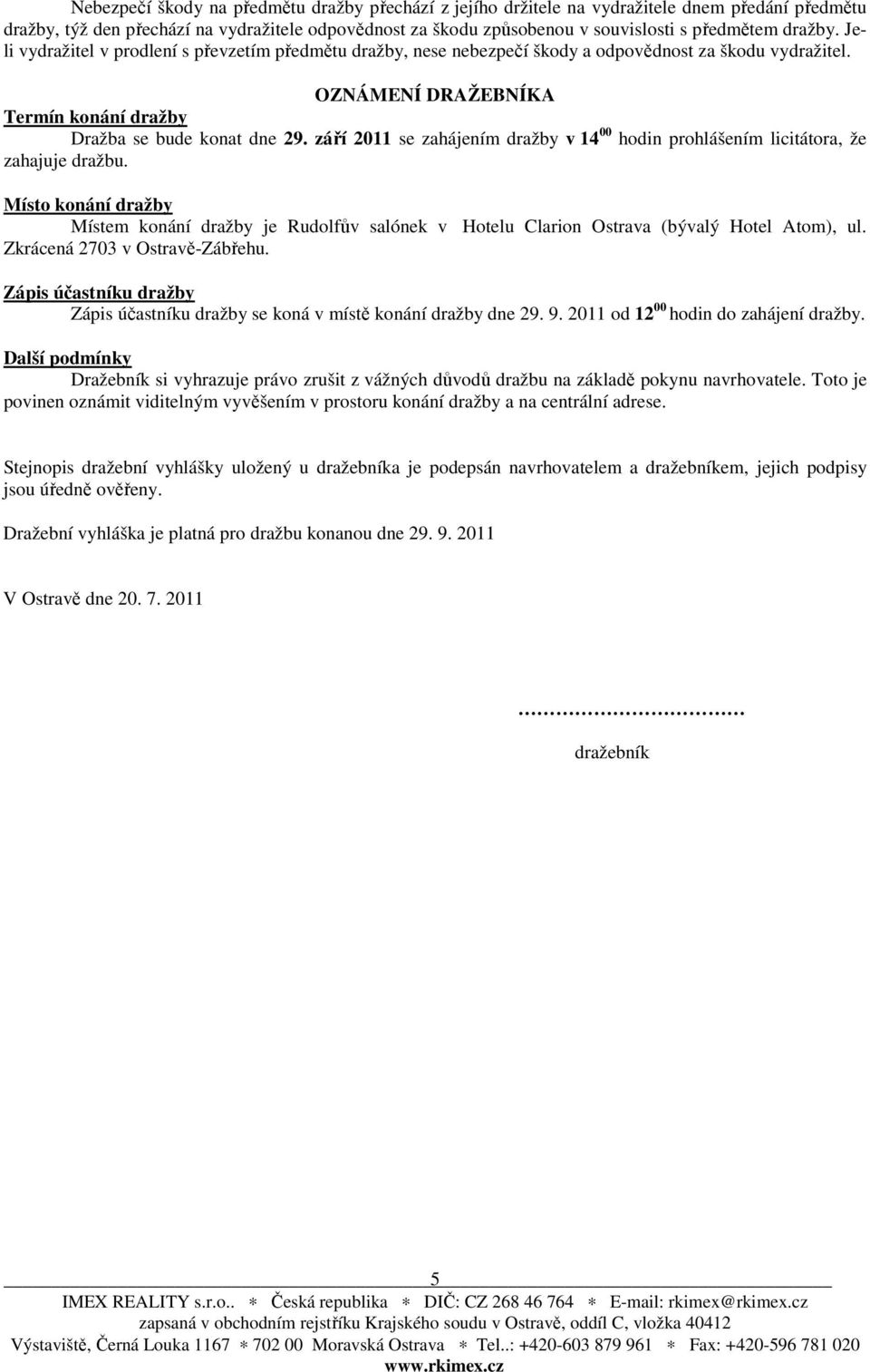 září 2011 se zahájením dražby v 14 00 hodin prohlášením licitátora, že zahajuje dražbu. Místo konání dražby Místem konání dražby je Rudolfův salónek v Hotelu Clarion Ostrava (bývalý Hotel Atom), ul.