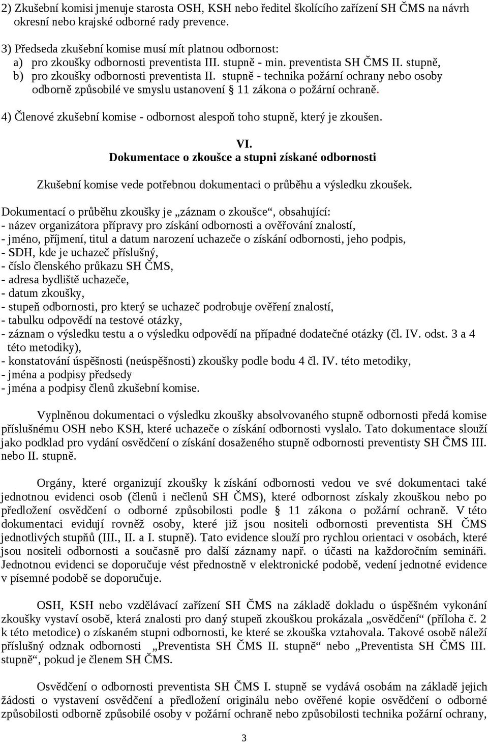 stupně - technika požární ochrany nebo osoby odborně způsobilé ve smyslu ustanovení 11 zákona o požární ochraně. 4) Členové zkušební komise - odbornost alespoň toho stupně, který je zkoušen. VI.