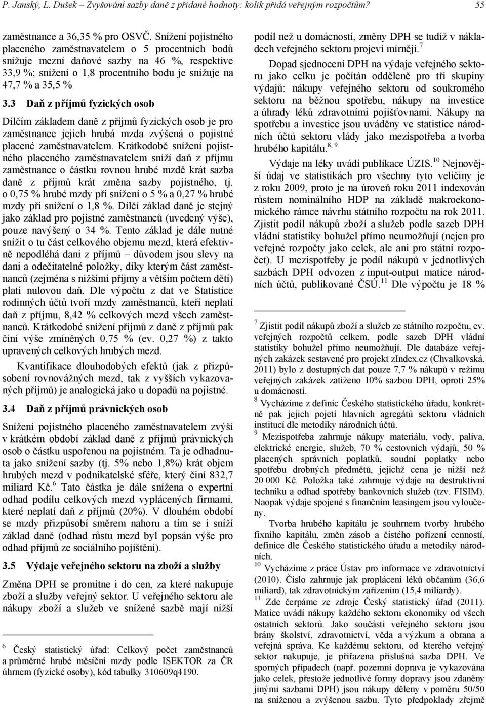 3 Daň z příjmů fyzických osob Dílčím základem daně z příjmů fyzických osob je pro zaměstnance jejich hrubá mzda zvýšená o pojistné placené zaměstnavatelem.