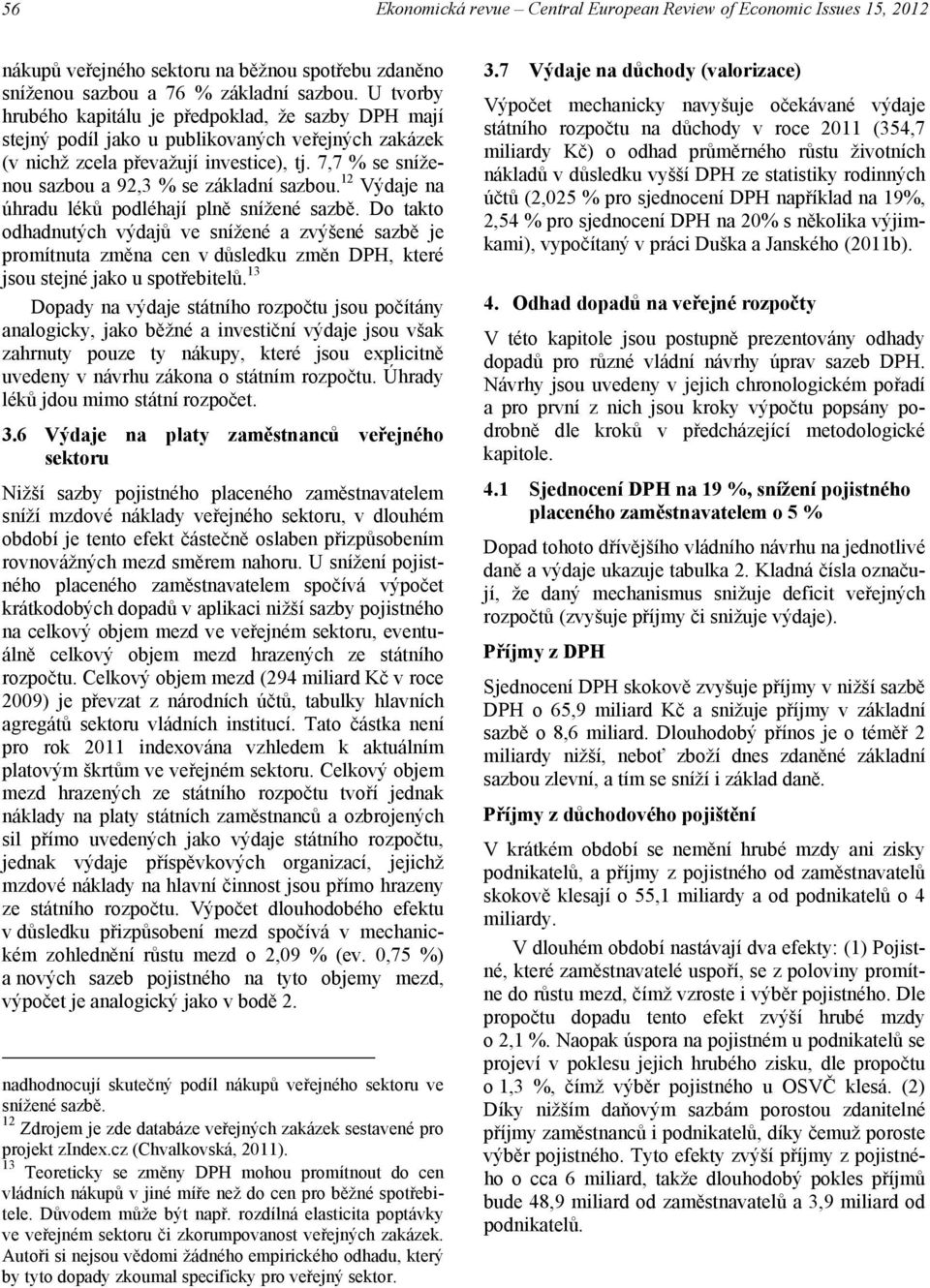 7,7 % se sníženou sazbou a 92,3 % se základní sazbou. 12 Výdaje na úhradu léků podléhají plně snížené sazbě.