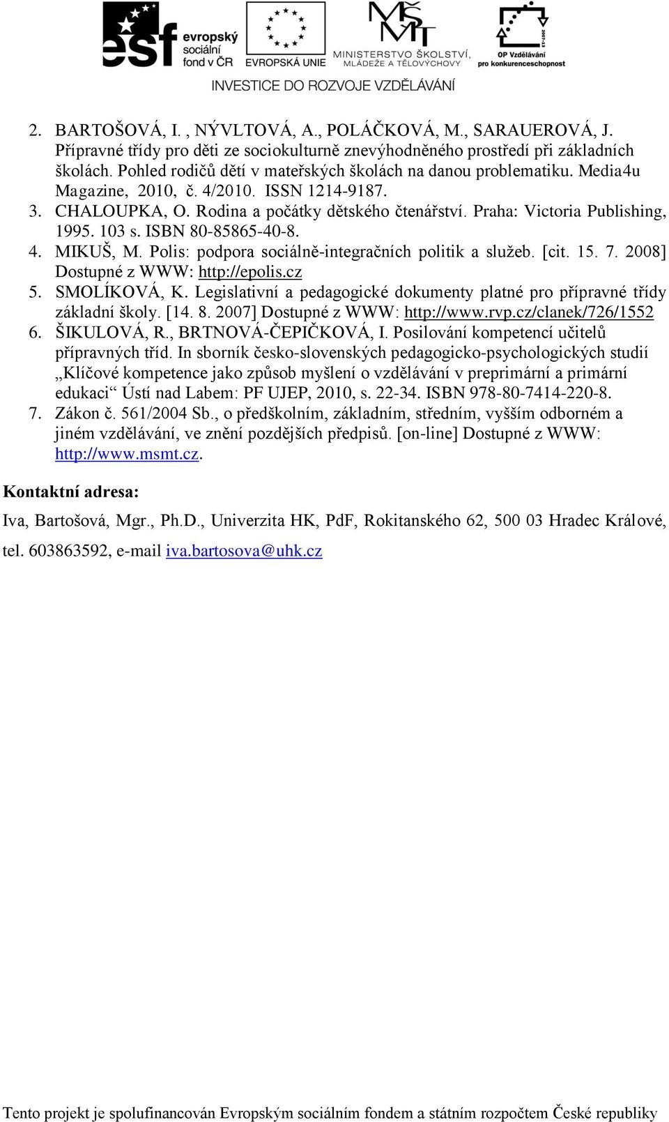 Praha: Victoria Publishing, 1995. 103 s. ISBN 80-85865-40-8. 4. MIKUŠ, M. Polis: podpora sociálně-integračních politik a služeb. [cit. 15. 7. 2008] Dostupné z WWW: http://epolis.cz 5. SMOLÍKOVÁ, K.