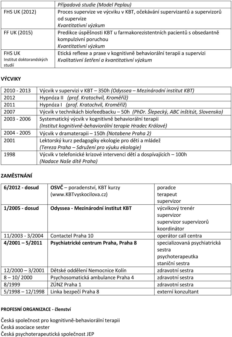 šetření a kvantitativní výzkum VÝCVIKY 2010-2013 Výcvik v supervizi v KBT 350h (Odyssea Mezinárodní institut KBT) 2012 Hypnóza II (prof. Kratochvíl, Kroměříž) 2011 Hypnóza I (prof.
