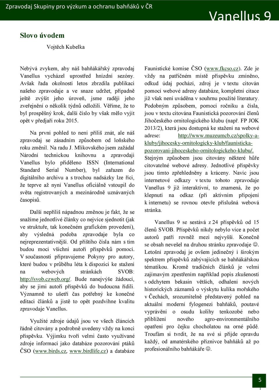 Věříme, že to byl prospěšný krok, další číslo by však mělo vyjít opět v předjaří roku 2015. Na první pohled to není příliš znát, ale náš zpravodaj se zásadním způsobem od loňského roku změnil.