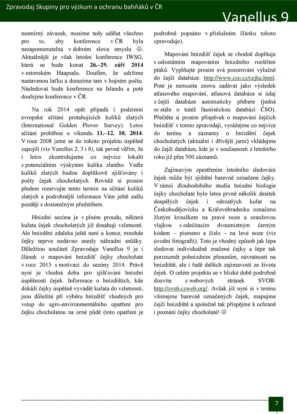 Na rok 2014 opět připadá i podzimní evropské sčítání protahujících kulíků zlatých (International Golden Plover Survey). Letos sčítání proběhne o víkendu 11. 12. 10. 2014. V roce 2008 jsme se do tohoto projektu úspěšně zapojili (viz Vanellus 2, 3 i 8), tak pevně věřím, že i letos zkontrolujeme co nejvíce lokalit s potenciálním výskytem kulíka zlatého.