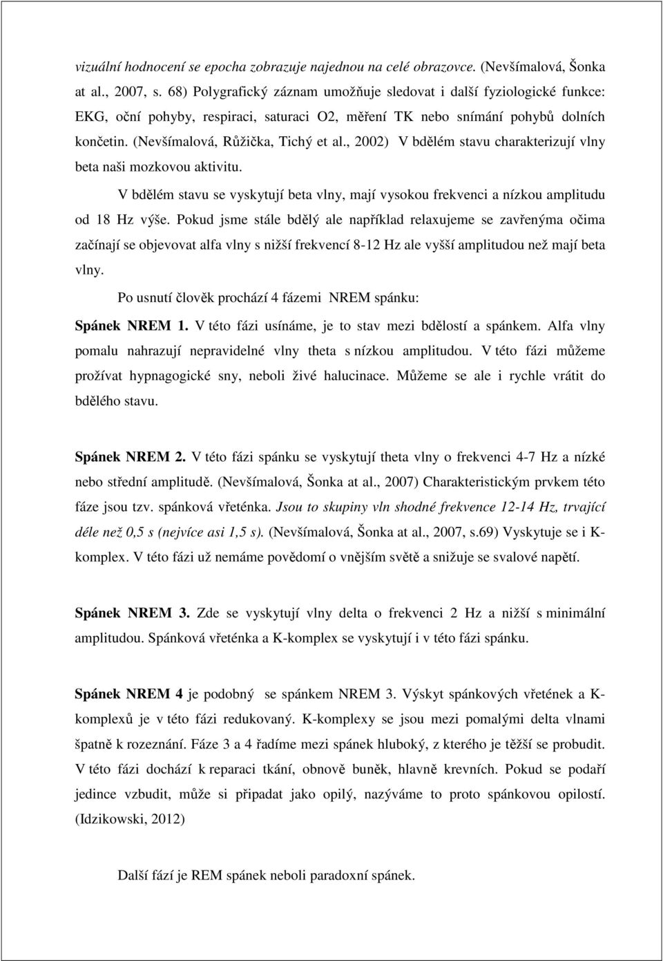 , 2002) V bdělém stavu charakterizují vlny beta naši mozkovou aktivitu. V bdělém stavu se vyskytují beta vlny, mají vysokou frekvenci a nízkou amplitudu od 18 Hz výše.