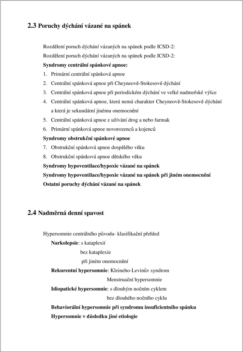 Centrální spánková apnoe, která nemá charakter Cheyneově-Stokesově dýchání a která je sekundární jinému onemocnění 5. Centrální spánková apnoe z užívání drog a nebo farmak 6.
