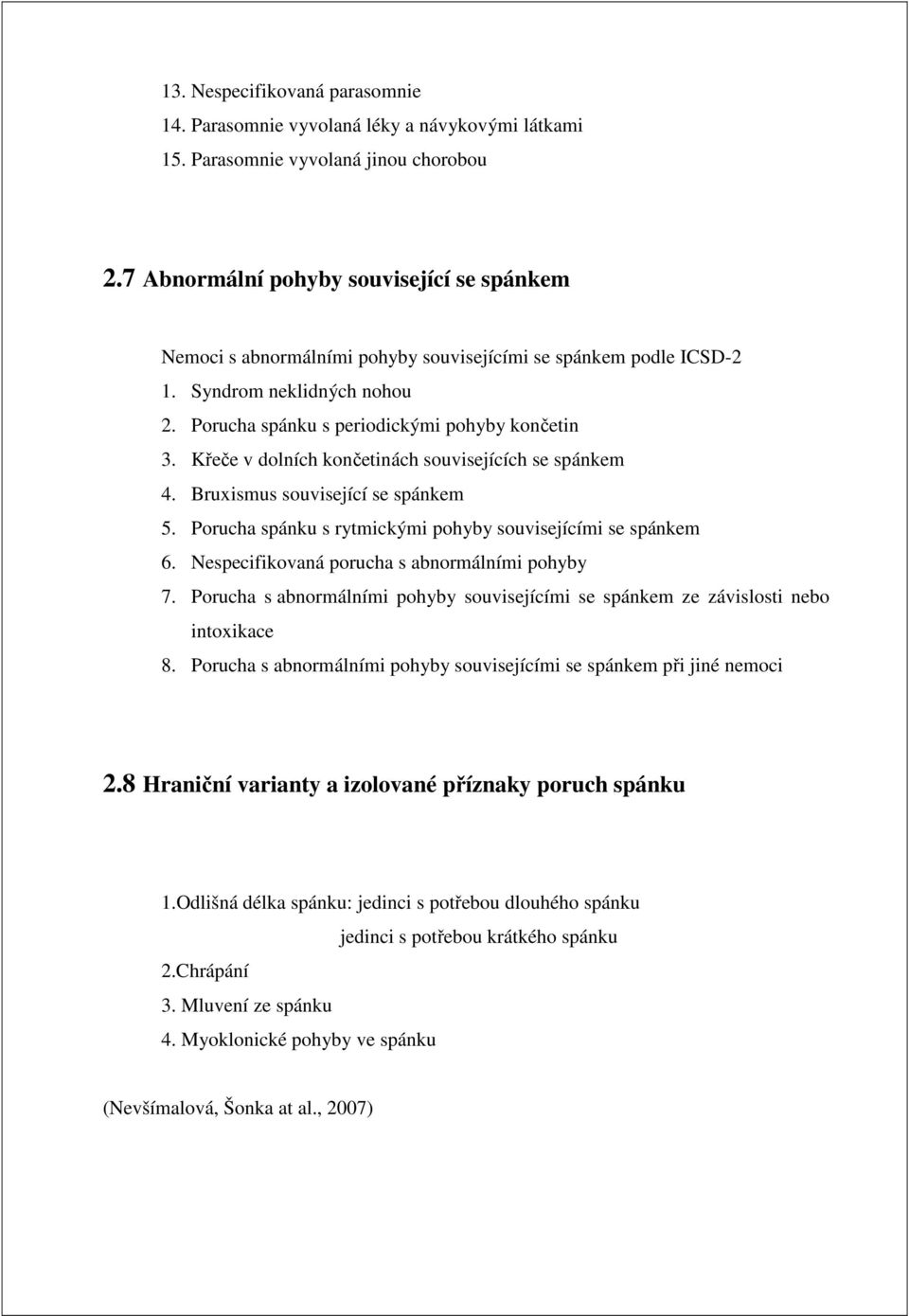 Křeče v dolních končetinách souvisejících se spánkem 4. Bruxismus související se spánkem 5. Porucha spánku s rytmickými pohyby souvisejícími se spánkem 6.