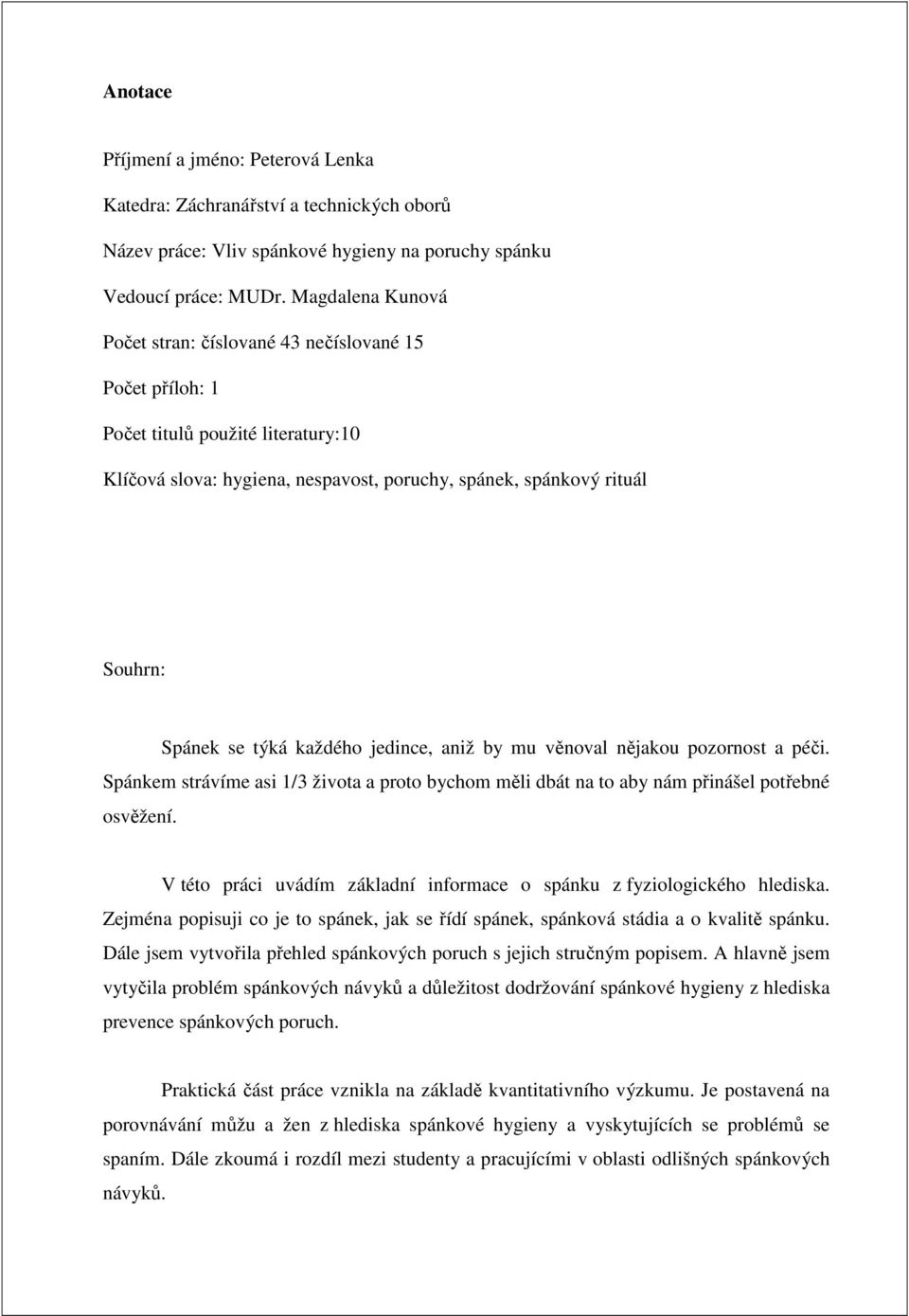 každého jedince, aniž by mu věnoval nějakou pozornost a péči. Spánkem strávíme asi 1/3 života a proto bychom měli dbát na to aby nám přinášel potřebné osvěžení.