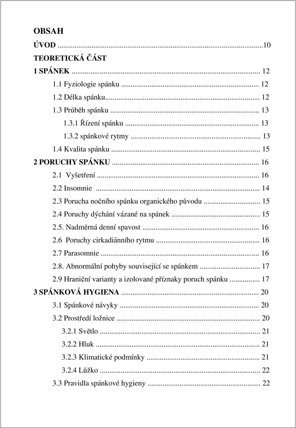 .. 16 2.6 Poruchy cirkadiánního rytmu... 16 2.7 Parasomnie... 16 2.8. Abnormální pohyby související se spánkem... 17 2.9 Hraniční varianty a izolované příznaky poruch spánku.