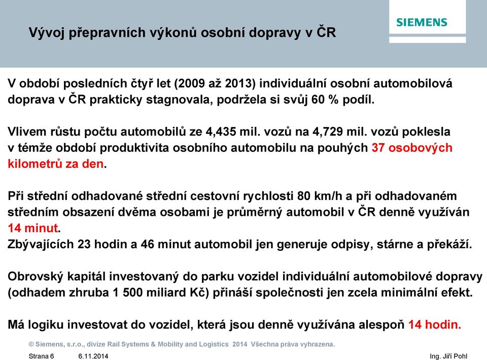 Při střední odhadované střední cestovní rychlosti 80 km/h a při odhadovaném středním obsazení dvěma osobami je průměrný automobil v ČR denně využíván 14 minut.